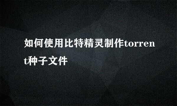 如何使用比特精灵制作torrent种子文件