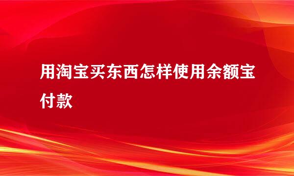 用淘宝买东西怎样使用余额宝付款