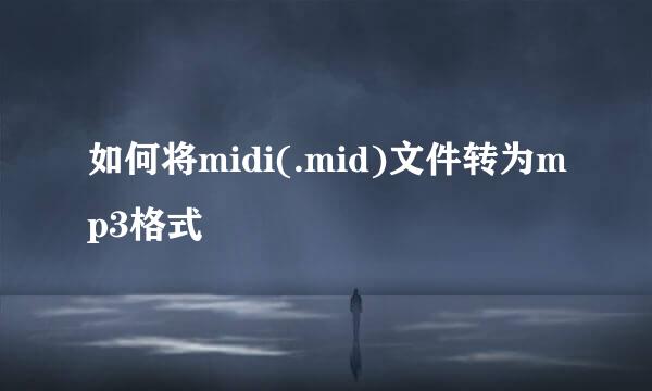 如何将midi(.mid)文件转为mp3格式