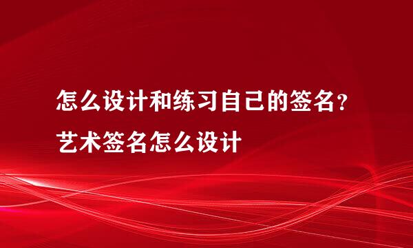 怎么设计和练习自己的签名？艺术签名怎么设计