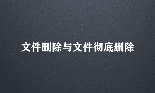 文件删除与文件彻底删除