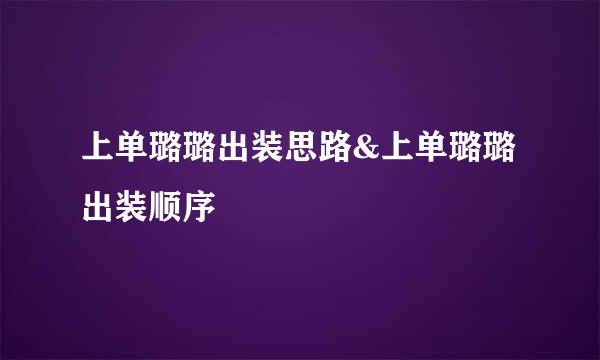 上单璐璐出装思路&上单璐璐出装顺序