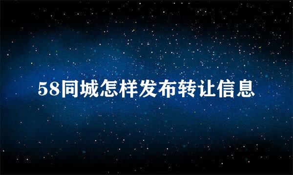 58同城怎样发布转让信息