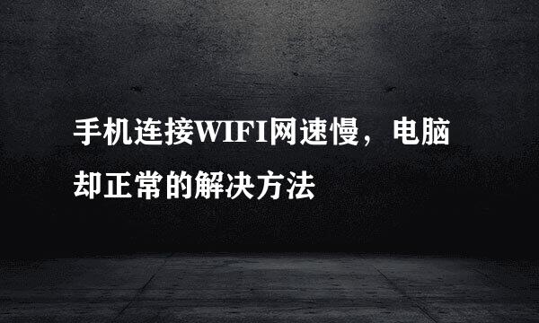 手机连接WIFI网速慢，电脑却正常的解决方法