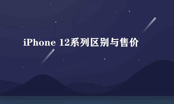 iPhone 12系列区别与售价