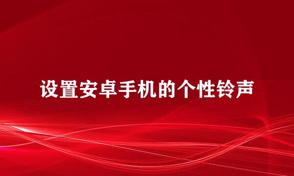 设置安卓手机的个性铃声