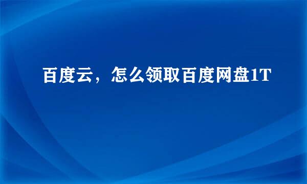 百度云，怎么领取百度网盘1T