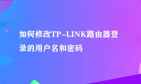 如何修改TP-LINK路由器登录的用户名和密码