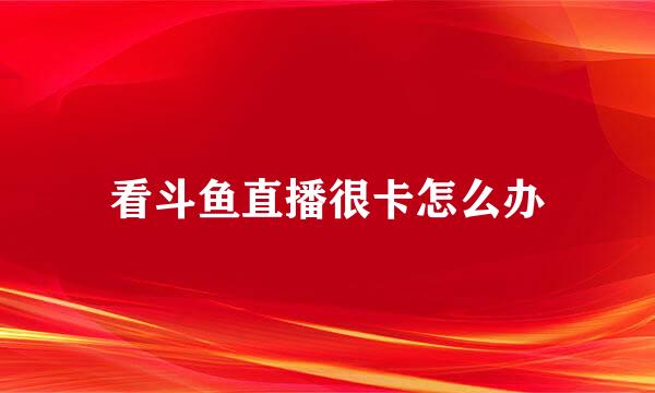 看斗鱼直播很卡怎么办