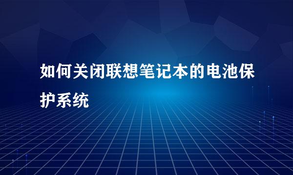 如何关闭联想笔记本的电池保护系统