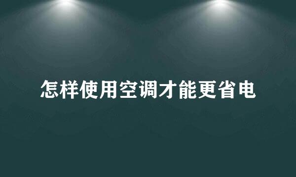 怎样使用空调才能更省电