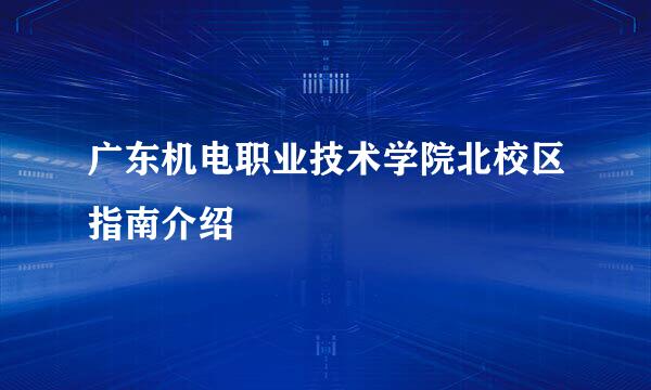 广东机电职业技术学院北校区指南介绍