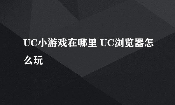 UC小游戏在哪里 UC浏览器怎么玩