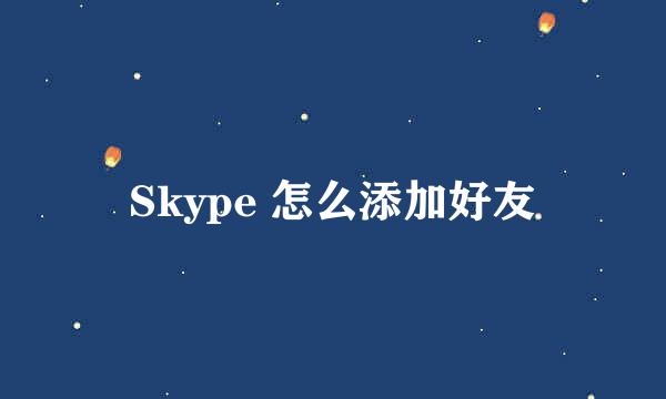 Skype 怎么添加好友