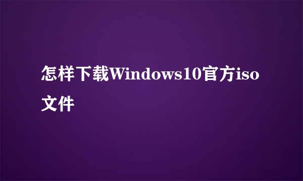 怎样下载Windows10官方iso文件