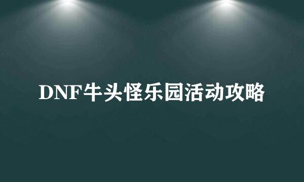 DNF牛头怪乐园活动攻略