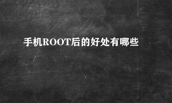 手机ROOT后的好处有哪些