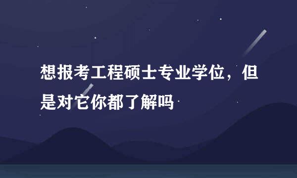 想报考工程硕士专业学位，但是对它你都了解吗