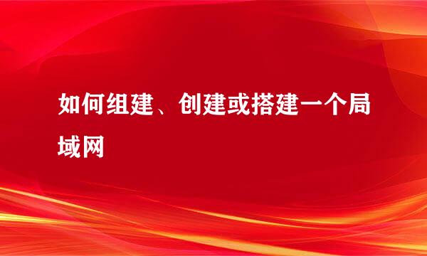 如何组建、创建或搭建一个局域网