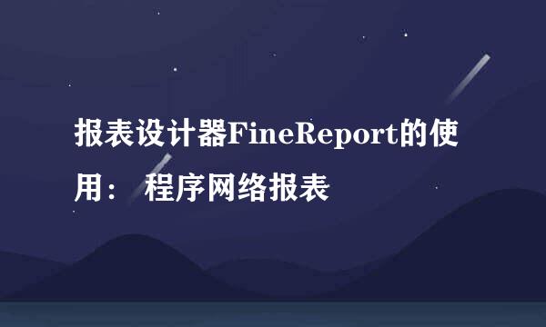 报表设计器FineReport的使用： 程序网络报表