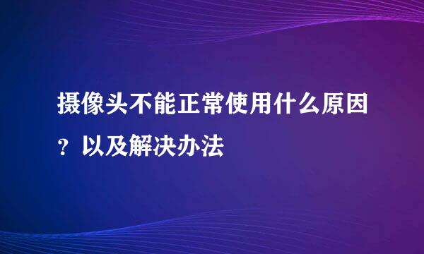 摄像头不能正常使用什么原因？以及解决办法