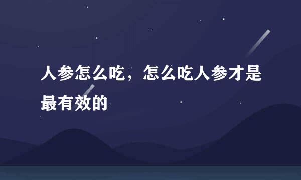 人参怎么吃，怎么吃人参才是最有效的