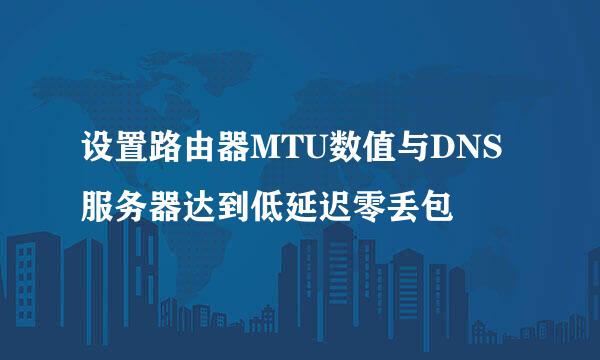 设置路由器MTU数值与DNS服务器达到低延迟零丢包