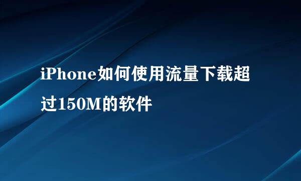 iPhone如何使用流量下载超过150M的软件