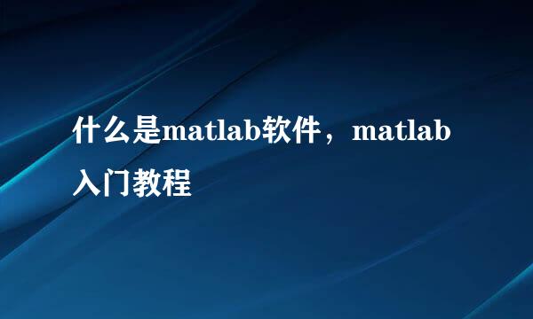 什么是matlab软件，matlab入门教程