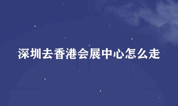 深圳去香港会展中心怎么走