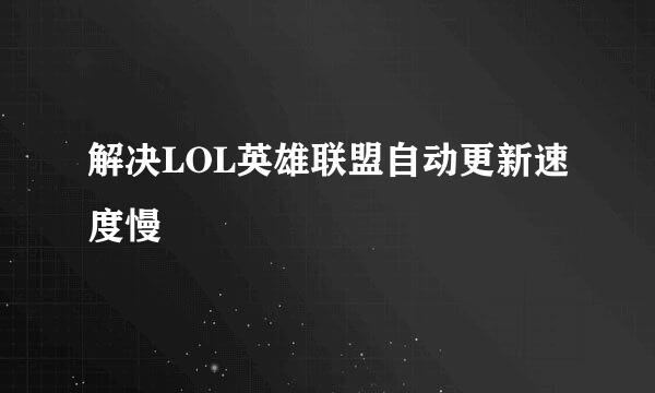 解决LOL英雄联盟自动更新速度慢