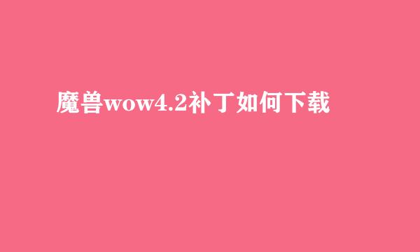 魔兽wow4.2补丁如何下载