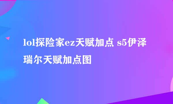 lol探险家ez天赋加点 s5伊泽瑞尔天赋加点图