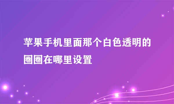 苹果手机里面那个白色透明的圈圈在哪里设置