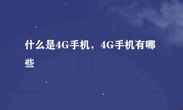 什么是4G手机，4G手机有哪些