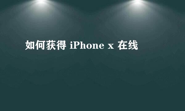 如何获得 iPhone x 在线