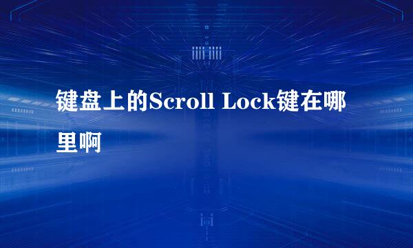 键盘上的Scroll Lock键在哪里啊 