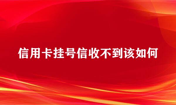 信用卡挂号信收不到该如何