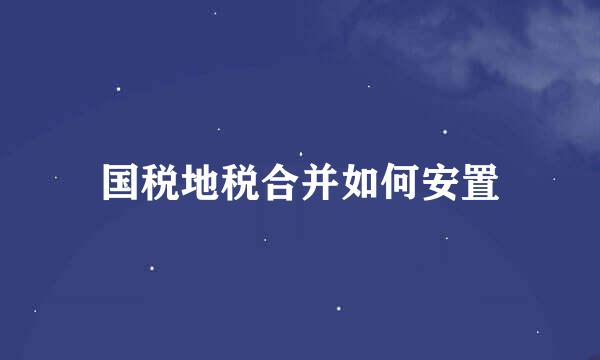 国税地税合并如何安置