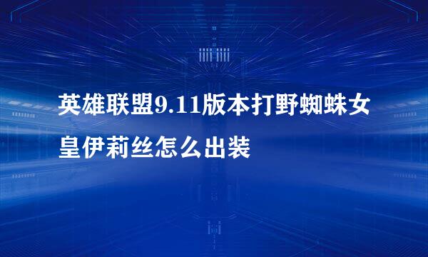 英雄联盟9.11版本打野蜘蛛女皇伊莉丝怎么出装