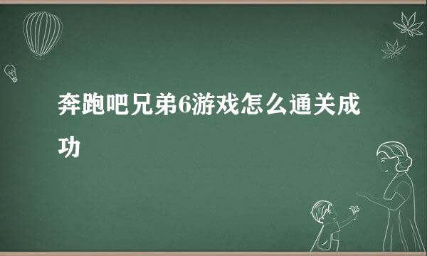 奔跑吧兄弟6游戏怎么通关成功