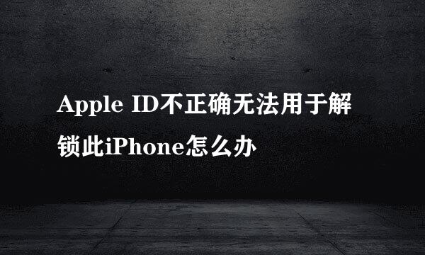 Apple ID不正确无法用于解锁此iPhone怎么办