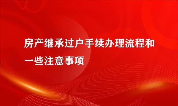 房产继承过户手续办理流程和一些注意事项