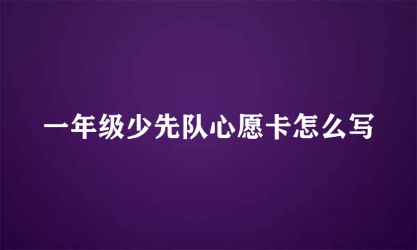 一年级少先队心愿卡怎么写