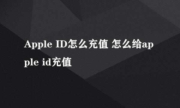 Apple ID怎么充值 怎么给apple id充值