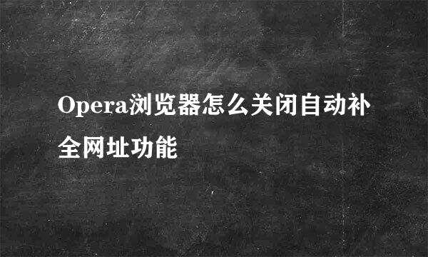 Opera浏览器怎么关闭自动补全网址功能