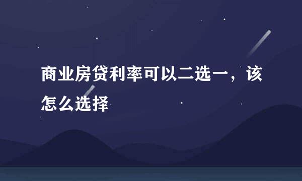 商业房贷利率可以二选一，该怎么选择