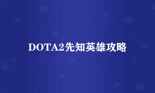 DOTA2先知英雄攻略