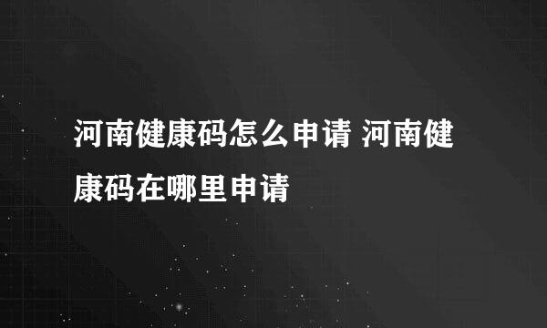 河南健康码怎么申请 河南健康码在哪里申请