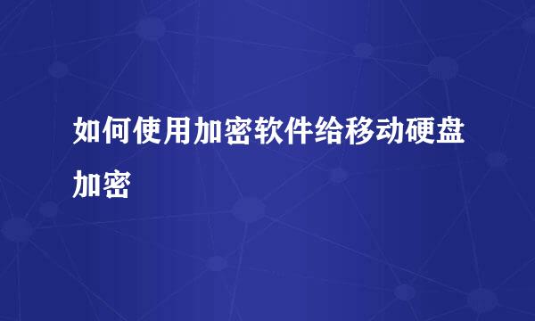 如何使用加密软件给移动硬盘加密